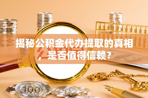 南华揭秘公积金代办提取的真相，是否值得信赖？