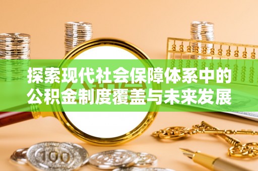 南华探索现代社会保障体系中的公积金制度覆盖与未来发展