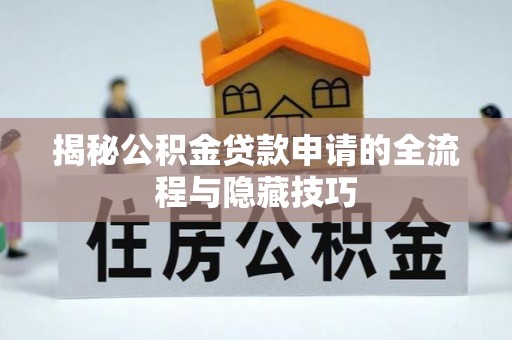 南华揭秘公积金贷款申请的全流程与隐藏技巧