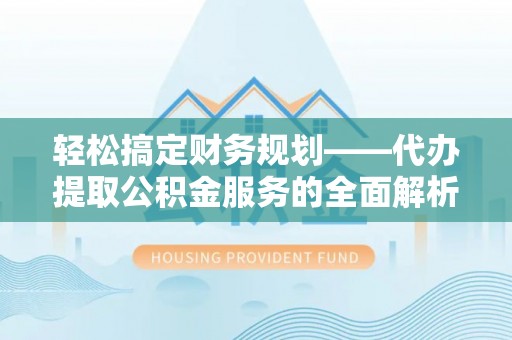 南华轻松搞定财务规划——代办提取公积金服务的全面解析
