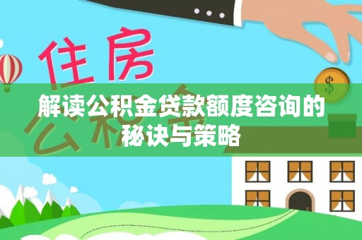 南华解读公积金贷款额度咨询的秘诀与策略