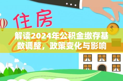 南华解读2024年公积金缴存基数调整，政策变化与影响