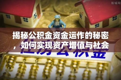 南华揭秘公积金资金运作的秘密，如何实现资产增值与社会福利双赢？