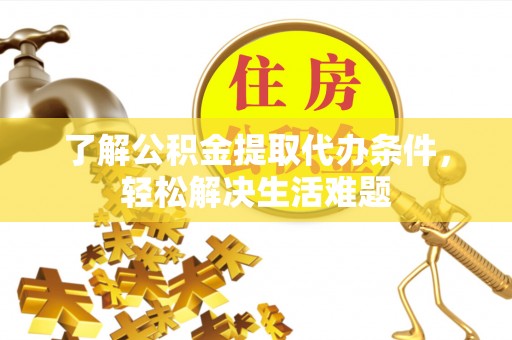 南华了解公积金提取代办条件，轻松解决生活难题