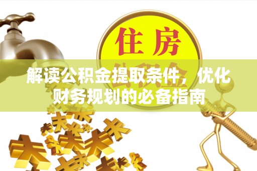 南华解读公积金提取条件，优化财务规划的必备指南