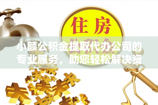 南华小额公积金提取代办公司的专业服务，助您轻松解决资金难题