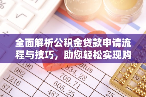南华全面解析公积金贷款申请流程与技巧，助您轻松实现购房梦想