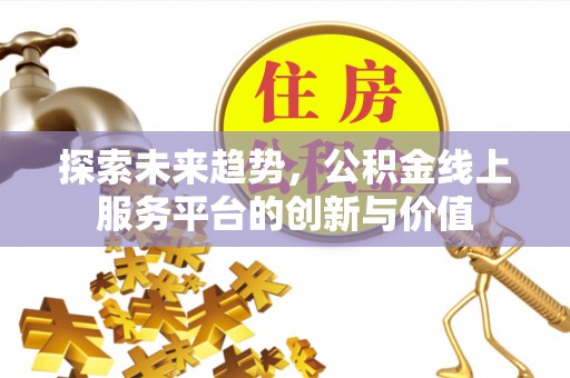 南华探索未来趋势，公积金线上服务平台的创新与价值