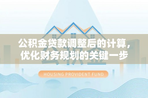 南华公积金贷款调整后的计算，优化财务规划的关键一步
