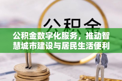 南华公积金数字化服务，推动智慧城市建设与居民生活便利化