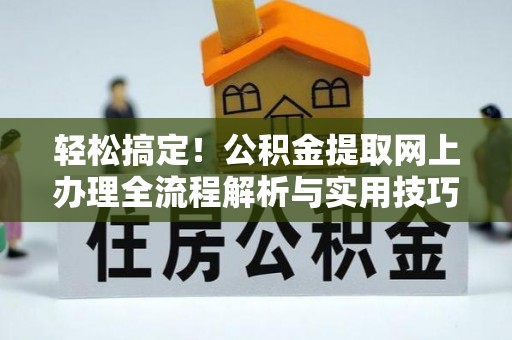 南华轻松搞定！公积金提取网上办理全流程解析与实用技巧