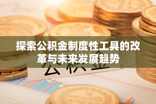 南华探索公积金制度性工具的改革与未来发展趋势