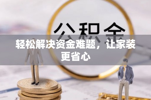 南华轻松解决资金难题，让家装更省心