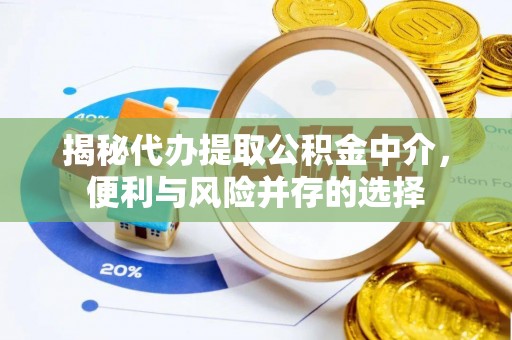 南华揭秘代办提取公积金中介，便利与风险并存的选择