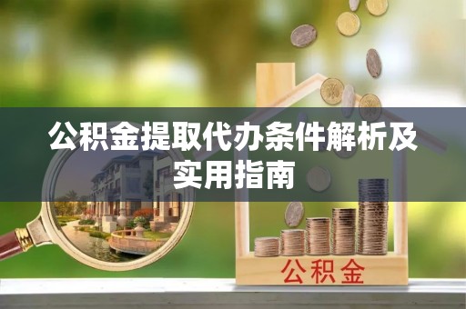 南华公积金提取代办条件解析及实用指南
