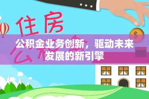 南华公积金业务创新，驱动未来发展的新引擎
