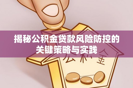 南华揭秘公积金贷款风险防控的关键策略与实践