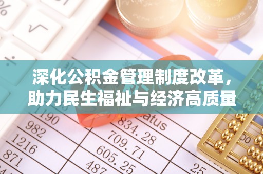 南华深化公积金管理制度改革，助力民生福祉与经济高质量发展