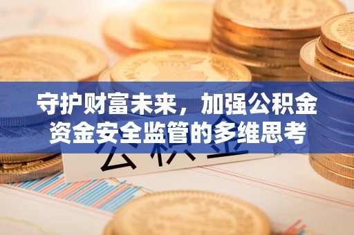 南华守护财富未来，加强公积金资金安全监管的多维思考
