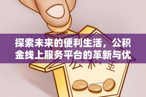 南华探索未来的便利生活，公积金线上服务平台的革新与优势
