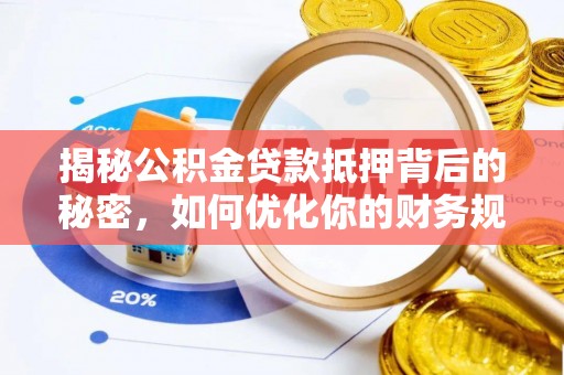 南华揭秘公积金贷款抵押背后的秘密，如何优化你的财务规划