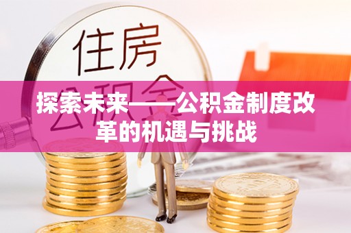 南华探索未来——公积金制度改革的机遇与挑战