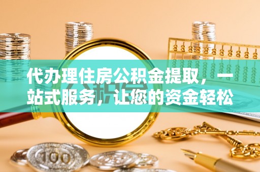 南华代办理住房公积金提取，一站式服务，让您的资金轻松到账