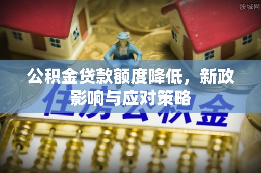 南华公积金贷款额度降低，新政影响与应对策略