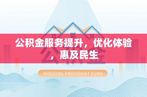 南华公积金服务提升，优化体验，惠及民生