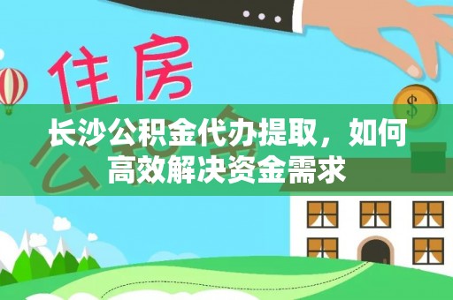 南华长沙公积金代办提取，如何高效解决资金需求