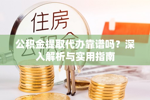 南华公积金提取代办靠谱吗？深入解析与实用指南