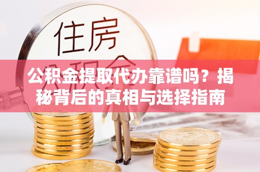 南华公积金提取代办靠谱吗？揭秘背后的真相与选择指南