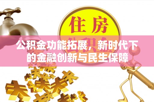 南华公积金功能拓展，新时代下的金融创新与民生保障
