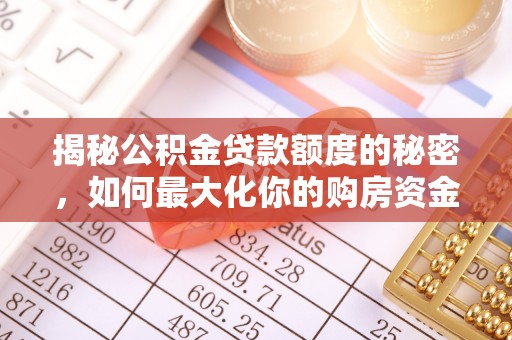 南华揭秘公积金贷款额度的秘密，如何最大化你的购房资金