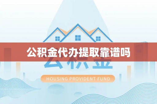 南华公积金代办提取靠谱吗