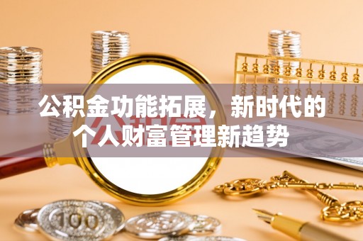 南华公积金功能拓展，新时代的个人财富管理新趋势
