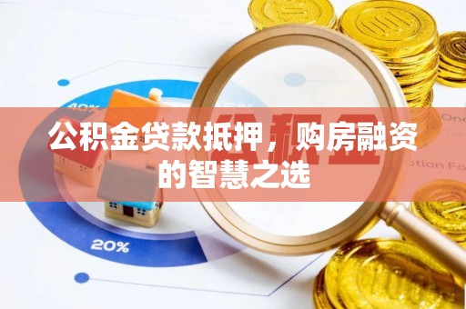 南华公积金贷款抵押，购房融资的智慧之选