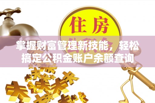 南华掌握财富管理新技能，轻松搞定公积金账户余额查询