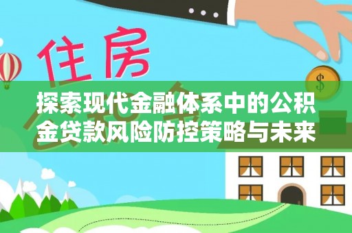 南华探索现代金融体系中的公积金贷款风险防控策略与未来发展趋势