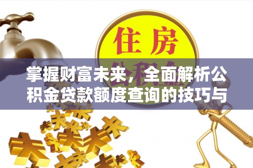 南华掌握财富未来，全面解析公积金贷款额度查询的技巧与策略