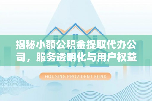 南华揭秘小额公积金提取代办公司，服务透明化与用户权益保障