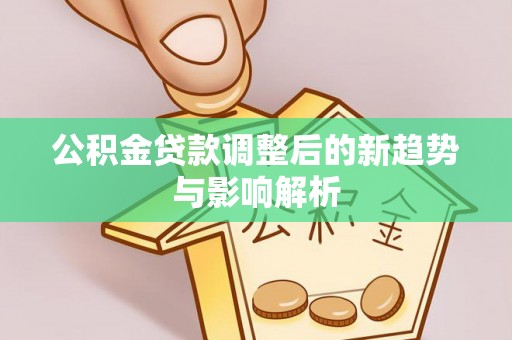 南华公积金贷款调整后的新趋势与影响解析