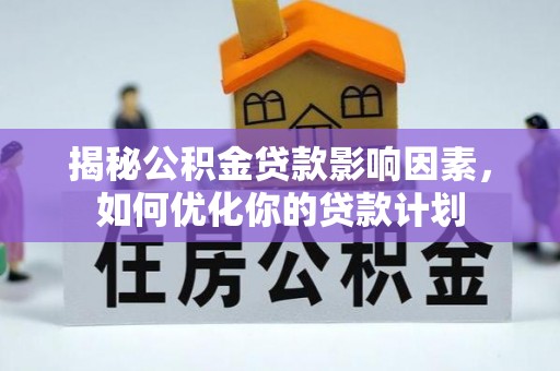 南华揭秘公积金贷款影响因素，如何优化你的贷款计划