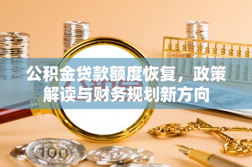 南华公积金贷款额度恢复，政策解读与财务规划新方向