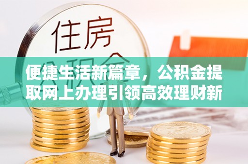 南华便捷生活新篇章，公积金提取网上办理引领高效理财新趋势