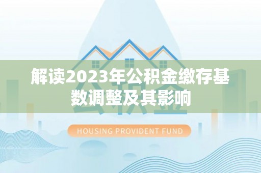 南华解读2023年公积金缴存基数调整及其影响