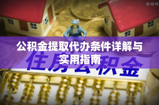 南华公积金提取代办条件详解与实用指南