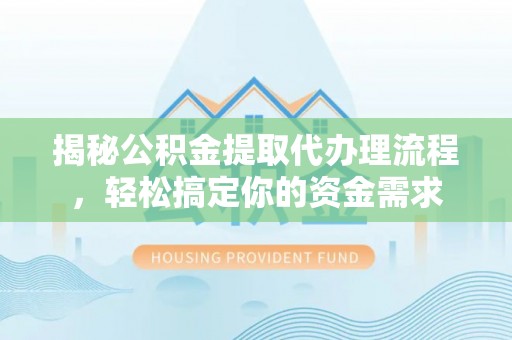 南华揭秘公积金提取代办理流程，轻松搞定你的资金需求