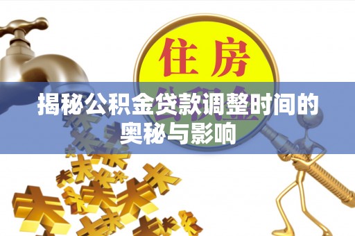 南华揭秘公积金贷款调整时间的奥秘与影响