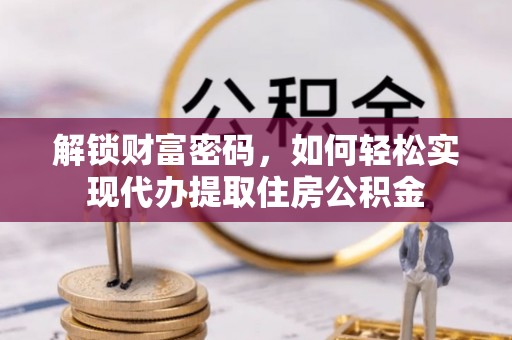 南华解锁财富密码，如何轻松实现代办提取住房公积金